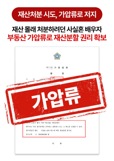 청주가사소송변호사 사실혼 배우자 부동산 처분 시도, 가압류로 막은 사례